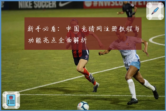 新手必看：中国竞猜网注册教程与功能亮点全面解析