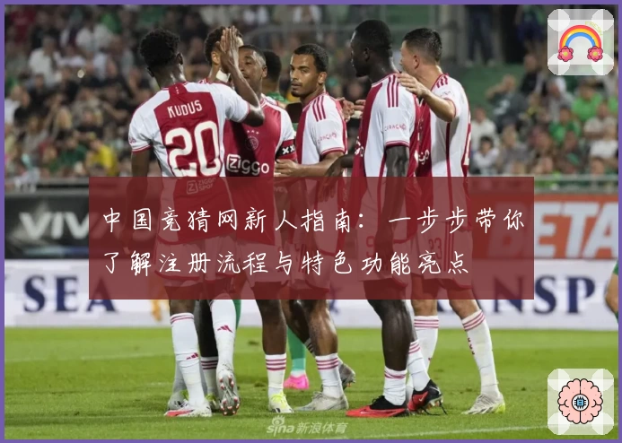 中国竞猜网新人指南:一步步带你了解注册流程与特色功能亮点