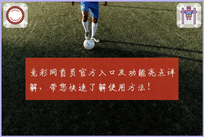 竞彩网首页官方入口及功能亮点详解，带您快速了解使用方法！