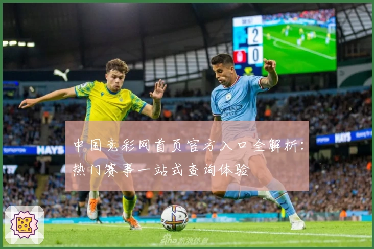 中国竞彩网首页官方入口全解析：热门赛事一站式查询体验