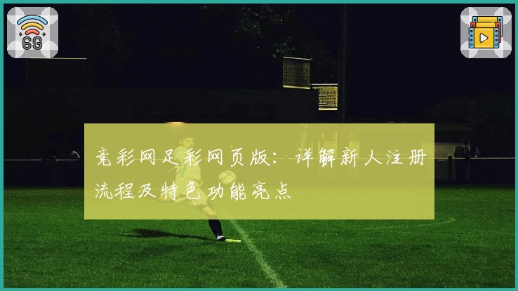 竞彩网足彩网页版：详解新人注册流程及特色功能亮点