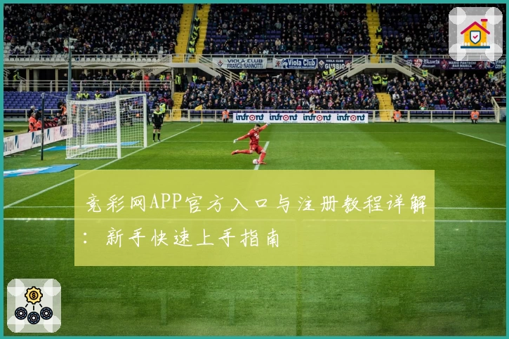竞彩网APP官方入口与注册教程详解:新手快速上手指南