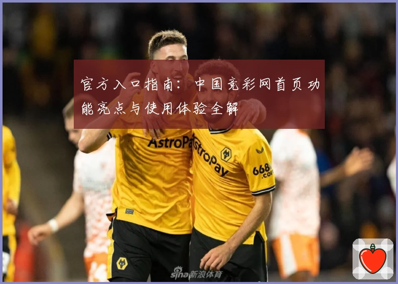 官方入口指南：中国竞彩网首页功能亮点与使用体验全解