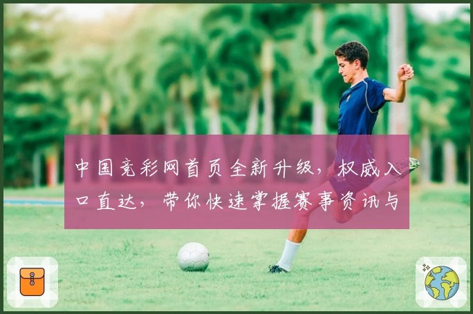 中国竞彩网首页全新升级，权威入口直达，带你快速掌握赛事资讯与数据解析