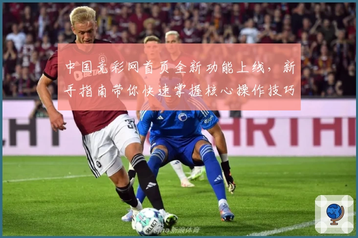 中国竞彩网首页全新功能上线，新手指南带你快速掌握核心操作技巧