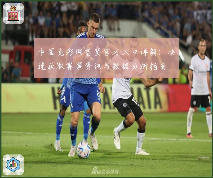 中国竞彩网首页官方入口详解：快速获取赛事资讯与数据分析指南