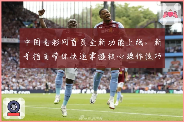 中国竞彩网首页全新功能上线，新手指南带你快速掌握核心操作技巧