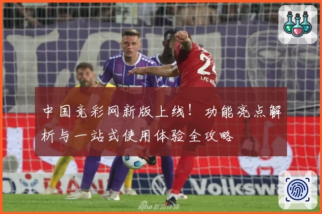 中国竞彩网新版上线！功能亮点解析与一站式使用体验全攻略