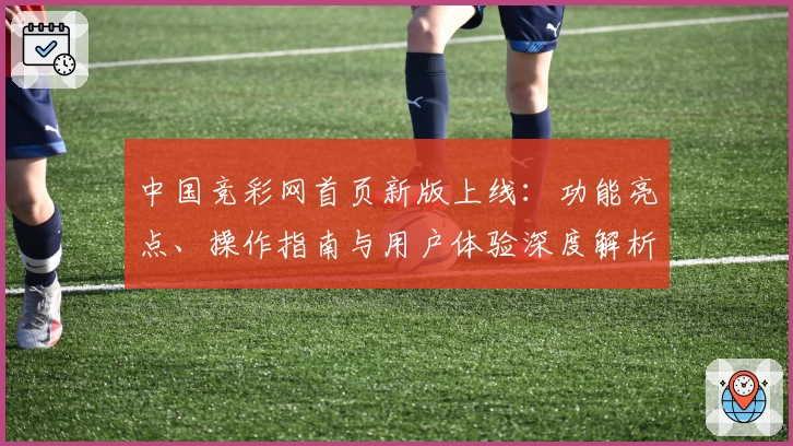 中国竞彩网首页新版上线：功能亮点、操作指南与用户体验深度解析