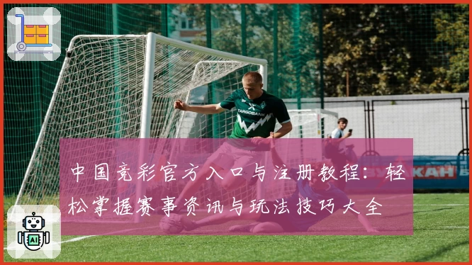 中国竞彩官方入口与注册教程：轻松掌握赛事资讯与玩法技巧大全