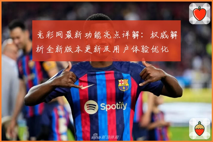 竞彩网最新功能亮点详解：权威解析全新版本更新及用户体验优化