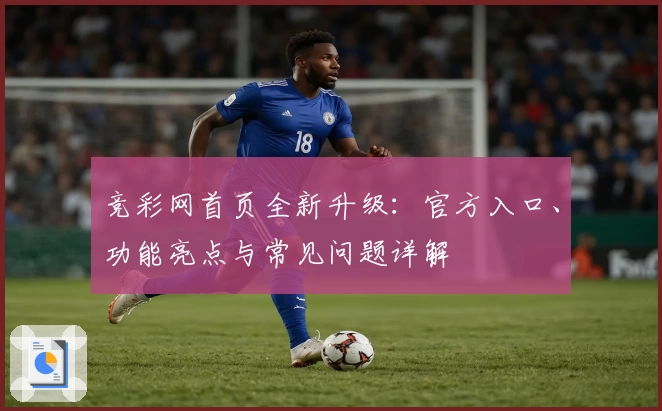 竞彩网首页全新升级：官方入口、功能亮点与常见问题详解