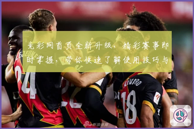 竞彩网首页全新升级，精彩赛事即时掌握，带你快速了解使用技巧与入口教程
