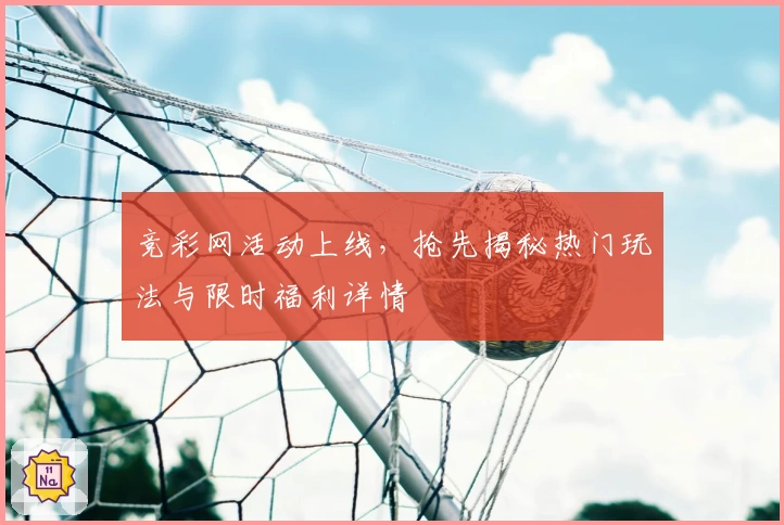 竞彩网活动上线，抢先揭秘热门玩法与限时福利详情