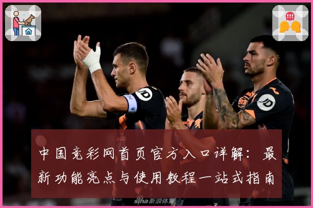 中国竞彩网首页官方入口详解：最新功能亮点与使用教程一站式指南