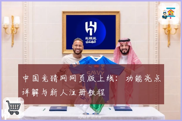 中国竞猜网网页版上线：功能亮点详解与新人注册教程