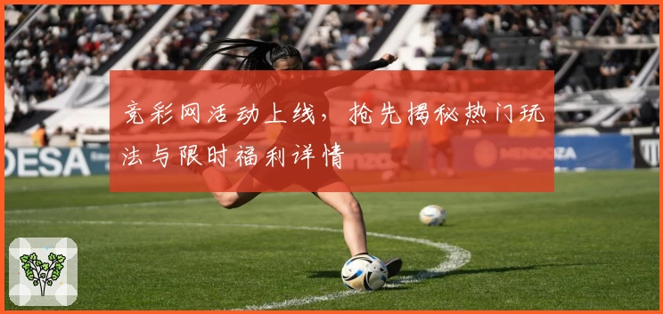 竞彩网活动上线，抢先揭秘热门玩法与限时福利详情