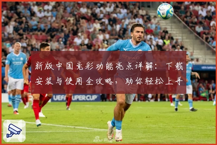 新版中国竞彩功能亮点详解：下载安装与使用全攻略，助你轻松上手