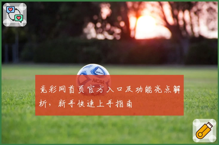竟彩网首页官方入口及功能亮点解析，新手快速上手指南