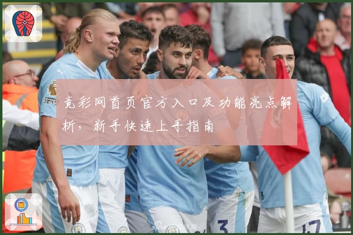 竟彩网首页官方入口及功能亮点解析，新手快速上手指南