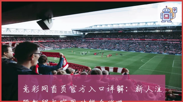 竞彩网首页官方入口详解：新人注册教程与实用功能全攻略