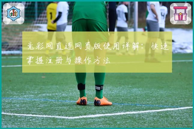 竞彩网直连网页版使用详解：快速掌握注册与操作方法