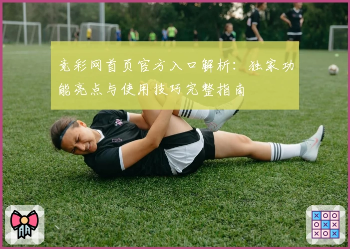 竞彩网首页官方入口解析：独家功能亮点与使用技巧完整指南