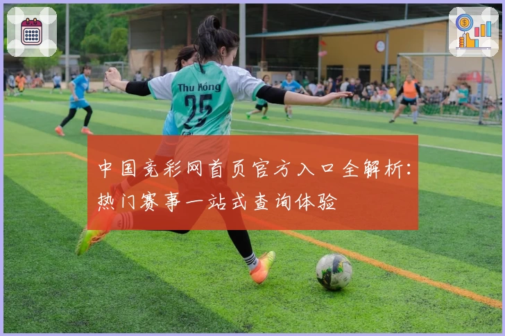 中国竞彩网首页官方入口全解析：热门赛事一站式查询体验