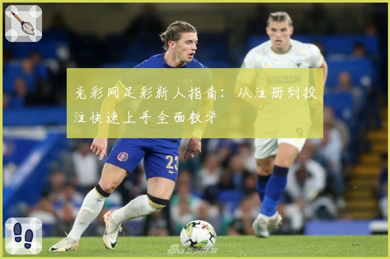 竞彩网足彩新人指南:从注册到投注快速上手全面教学
