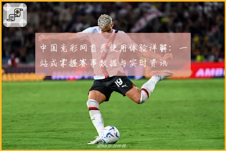 中国竞彩网首页使用体验详解：一站式掌握赛事数据与实时资讯