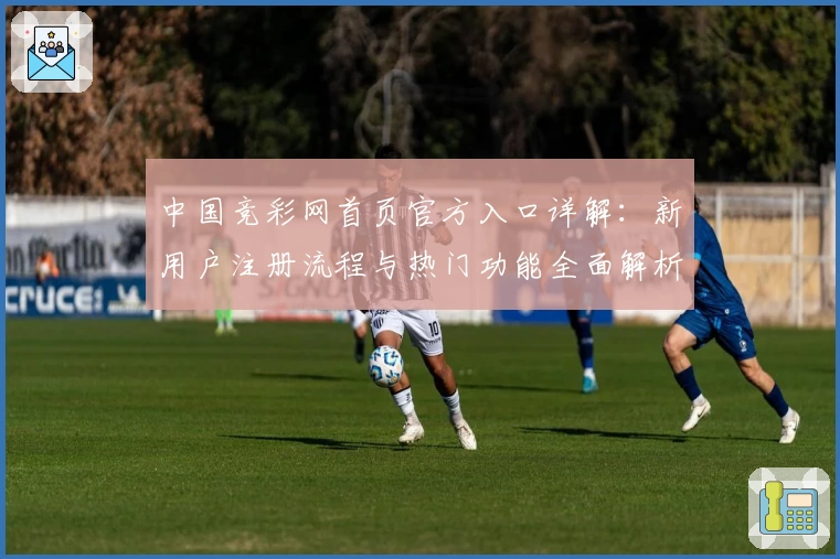 中国竞彩网首页官方入口详解：新用户注册流程与热门功能全面解析
