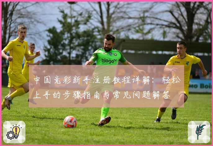 中国竞彩新手注册教程详解：轻松上手的步骤指南与常见问题解答