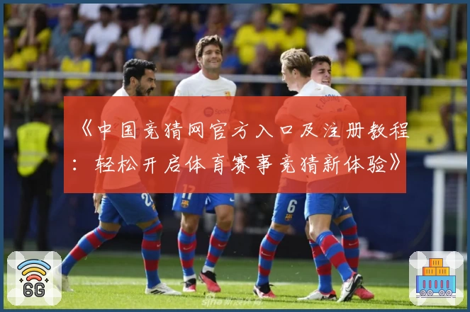 《中国竞猜网官方入口及注册教程：轻松开启体育赛事竞猜新体验》