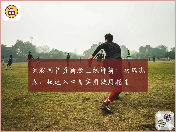 竞彩网首页新版上线详解：功能亮点、极速入口与实用使用指南