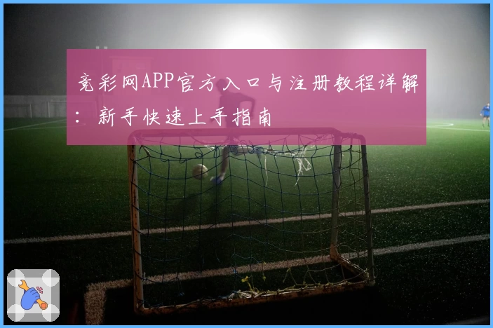 竞彩网APP官方入口与注册教程详解:新手快速上手指南